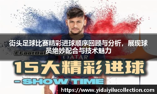 街头足球比赛精彩进球顺序回顾与分析，展现球员绝妙配合与技术魅力