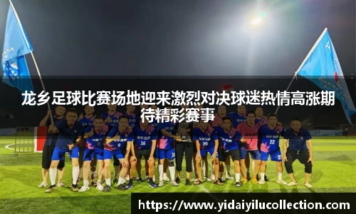 龙乡足球比赛场地迎来激烈对决球迷热情高涨期待精彩赛事