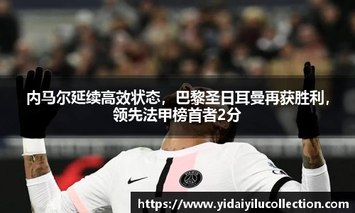内马尔延续高效状态，巴黎圣日耳曼再获胜利，领先法甲榜首者2分