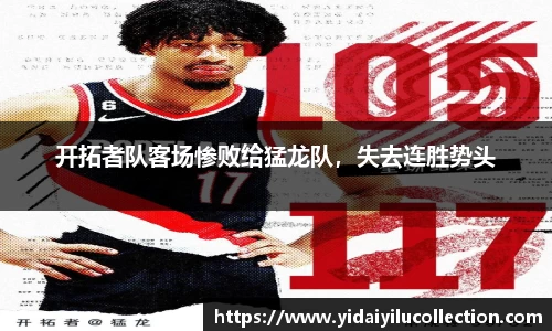 开拓者队客场惨败给猛龙队，失去连胜势头