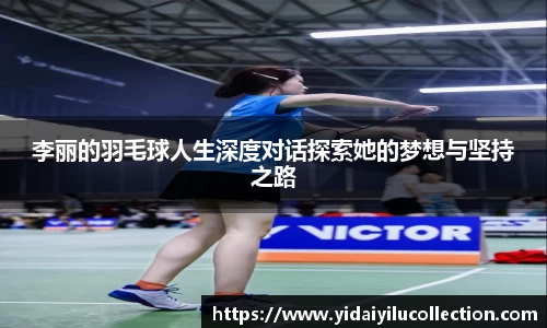 李丽的羽毛球人生深度对话探索她的梦想与坚持之路
